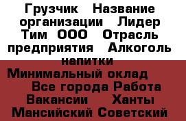 Грузчик › Название организации ­ Лидер Тим, ООО › Отрасль предприятия ­ Алкоголь, напитки › Минимальный оклад ­ 7 000 - Все города Работа » Вакансии   . Ханты-Мансийский,Советский г.